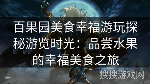 百果园美食幸福游玩探秘游览时光:品尝水果的幸福美食之旅 百果园美食幸福游玩探秘游览时光:品尝水果的幸福美食之旅