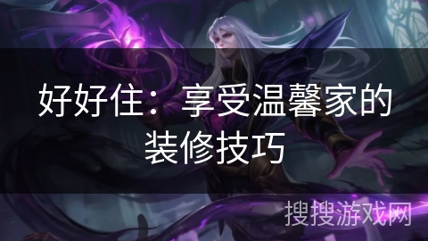 好好住:享受温馨家的装修技巧 好好住:享受温馨家的装修技巧