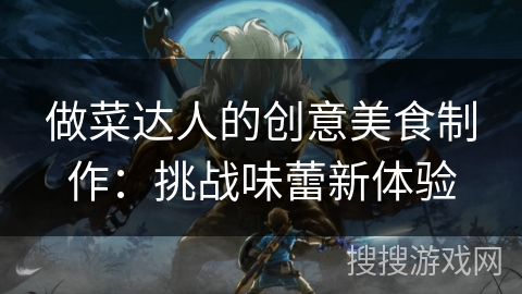 做菜达人的创意美食制作：挑战味蕾新体验