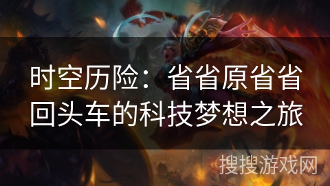时空历险：省省原省省回头车的科技梦想之旅
