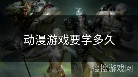 动漫游戏要学多久 动漫游戏要学多久