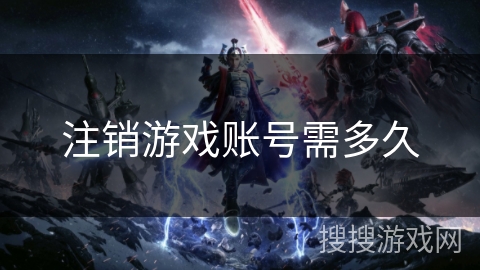 注销游戏账号需多久