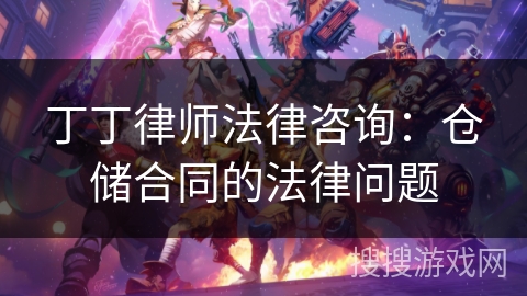 丁丁律师法律咨询：仓储合同的法律问题