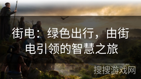 街电：绿色出行，由街电引领的智慧之旅