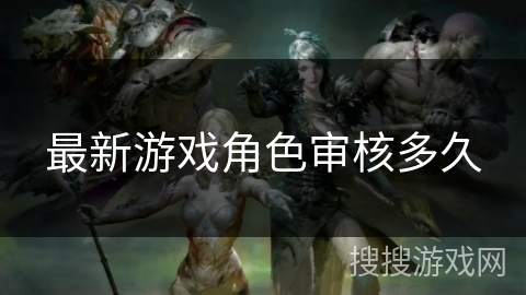 最新游戏角色审核多久