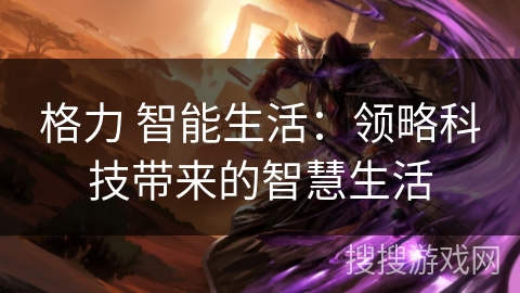 格力 智能生活:领略科技带来的智慧生活 格力 智能生活:领略科技带来的智慧生活