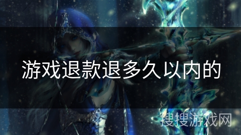 游戏退款退多久以内的