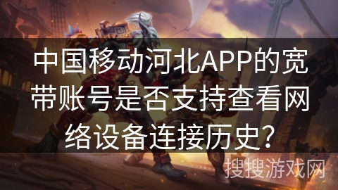 中国移动河北APP的宽带账号是否支持查看网络设备连接历史? 中国移动河北APP的宽带账号是否支持查看网络设备连接历史?
