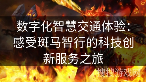 数字化智慧交通体验:感受斑马智行的科技创新服务之旅 数字化智慧交通体验:感受斑马智行的科技创新服务之旅