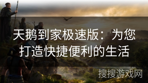 天鹅到家极速版：为您打造快捷便利的生活