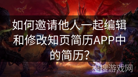 如何邀请他人一起编辑和修改知页简历APP中的简历？