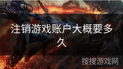 注销游戏账户大概要多久