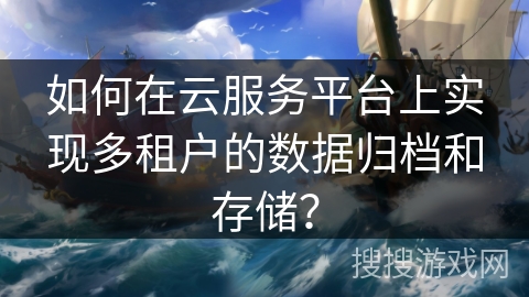 如何在云服务平台上实现多租户的数据归档和存储？