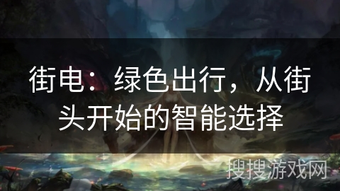 街电：绿色出行，从街头开始的智能选择