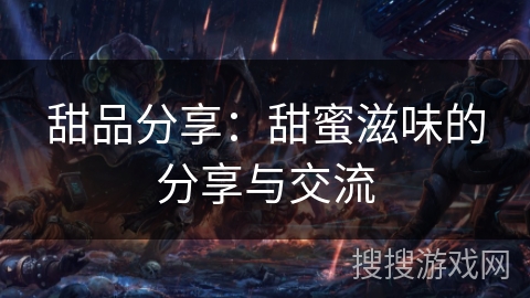 甜品分享：甜蜜滋味的分享与交流