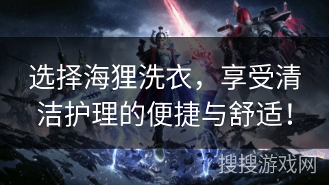 选择海狸洗衣，享受清洁护理的便捷与舒适！