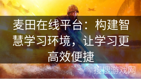 麦田在线平台:构建智慧学习环境,让学习更高效便捷 麦田在线平台:构建智慧学习环境,让学习更高效便捷