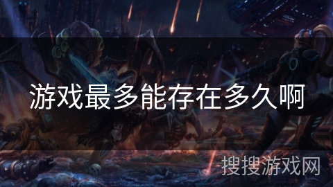 游戏最多能存在多久啊