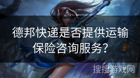 德邦快递是否提供运输保险咨询服务? 德邦快递是否提供运输保险咨询服务?