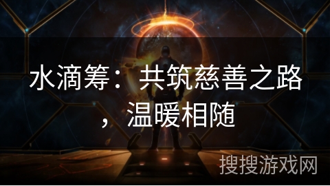 水滴筹:共筑慈善之路,温暖相随 水滴筹:共筑慈善之路,温暖相随