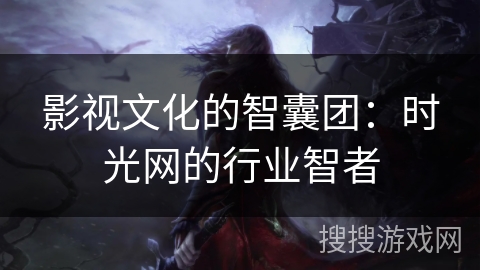 影视文化的智囊团：时光网的行业智者