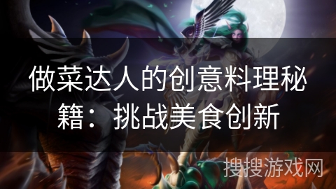 做菜达人的创意料理秘籍：挑战美食创新
