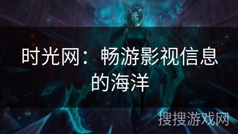 时光网：畅游影视信息的海洋