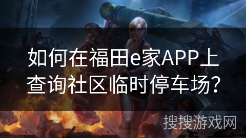 如何在福田e家APP上查询社区临时停车场? 如何在福田e家APP上查询社区临时停车场?