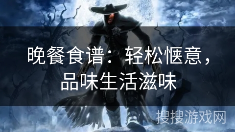 晚餐食谱：轻松惬意，品味生活滋味