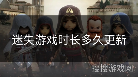 迷失游戏时长多久更新 迷失游戏时长多久更新