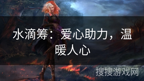 水滴筹:爱心助力,温暖人心 水滴筹:爱心助力,温暖人心