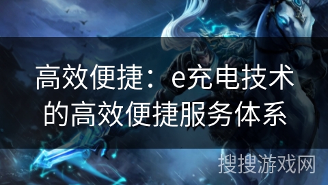 高效便捷：e充电技术的高效便捷服务体系