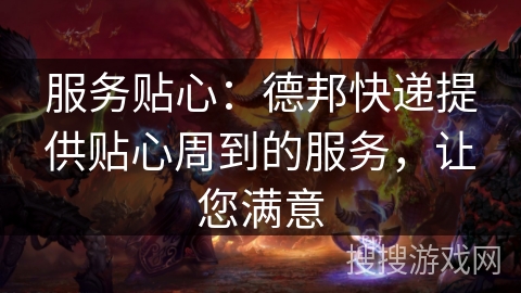 服务贴心:德邦快递提供贴心周到的服务,让您满意 服务贴心:德邦快递提供贴心周到的服务,让您满意