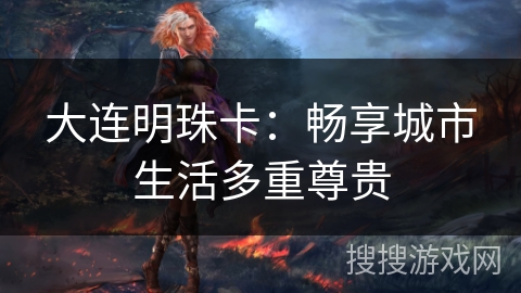 大连明珠卡：畅享城市生活多重尊贵