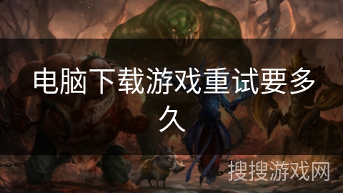 电脑下载游戏重试要多久