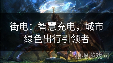 街电：智慧充电，城市绿色出行引领者