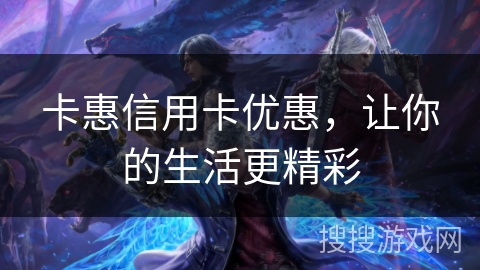 卡惠信用卡优惠，让你的生活更精彩