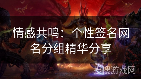 情感共鸣：个性签名网名分组精华分享