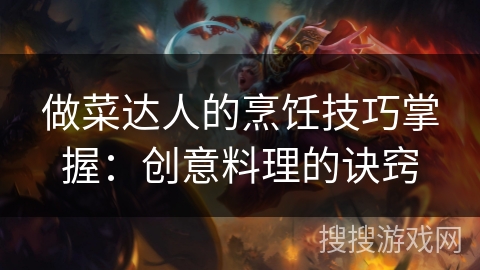 做菜达人的烹饪技巧掌握：创意料理的诀窍