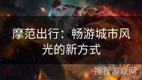 摩范出行：畅游城市风光的新方式