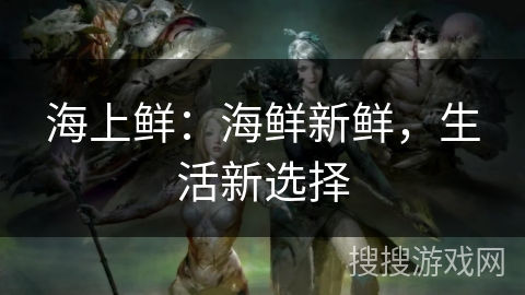 海上鲜：海鲜新鲜，生活新选择