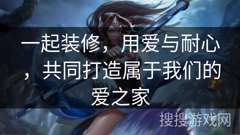 一起装修，用爱与耐心，共同打造属于我们的爱之家