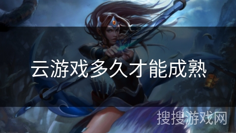 云游戏多久才能成熟