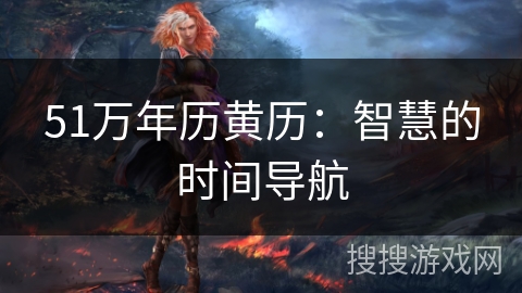 51万年历黄历:智慧的时间导航 51万年历黄历:智慧的时间导航