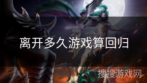 离开多久游戏算回归 离开多久游戏算回归