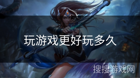 玩游戏更好玩多久