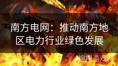 南方电网：推动南方地区电力行业绿色发展