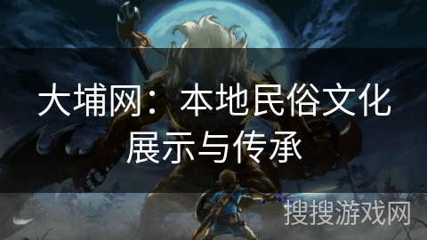 大埔网：本地民俗文化展示与传承