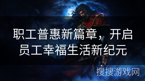 职工普惠新篇章，开启员工幸福生活新纪元