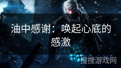 油中感谢：唤起心底的感激